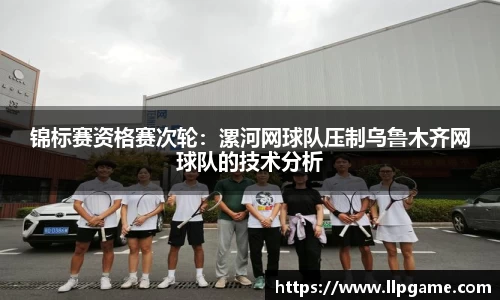 锦标赛资格赛次轮:漯河网球队压制乌鲁木齐网球队的技术分析